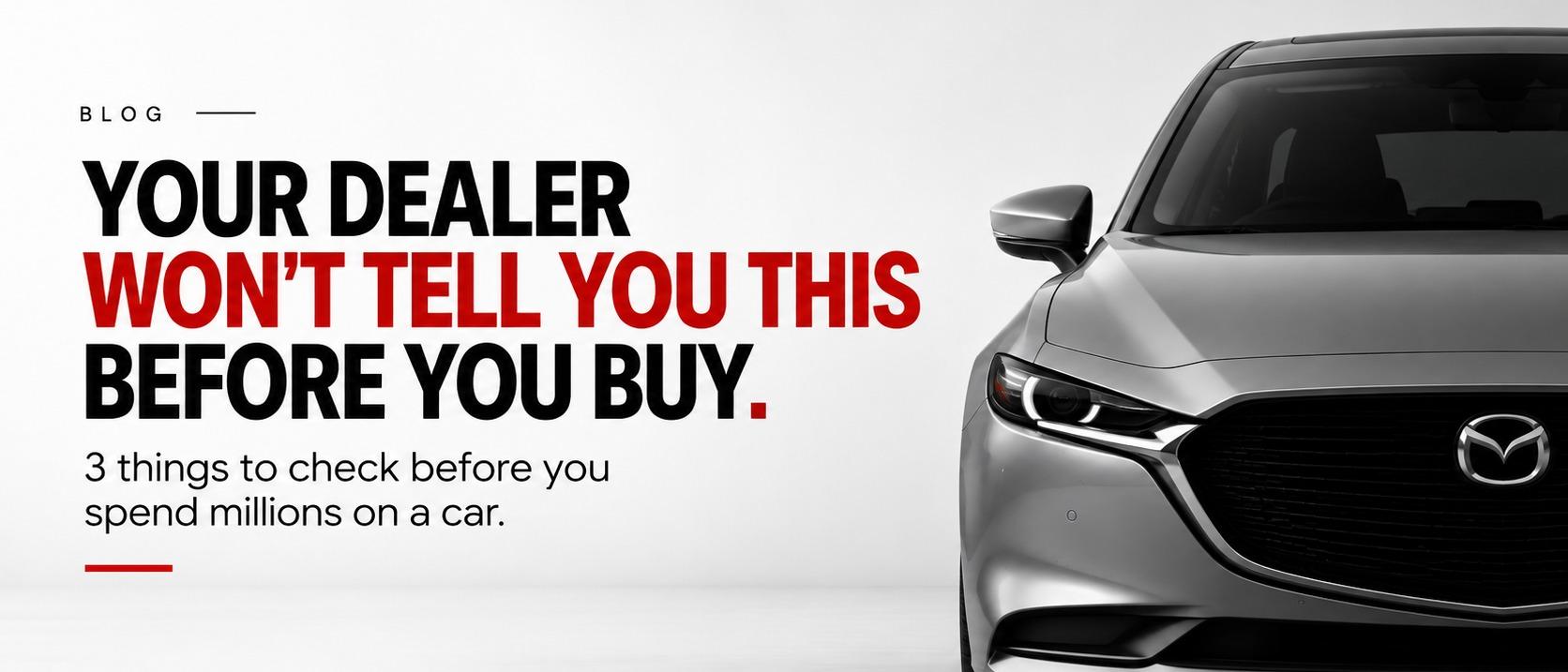 YOUR DEALER WON’T TELL YOU THIS BEFORE YOU BUY